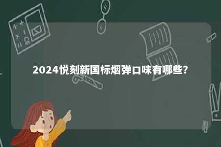 2024悦刻新国标烟弹口味有哪些？ 